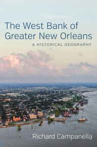 Title: The West Bank of Greater New Orleans: A Historical Geography, Author: Richard Campanella