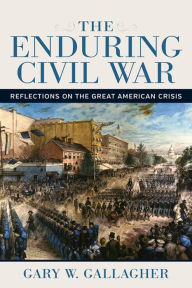 Title: The Enduring Civil War: Reflections on the Great American Crisis, Author: Gary W. Gallagher