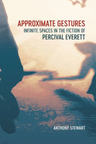 Title: Approximate Gestures: Infinite Spaces in the Fiction of Percival Everett, Author: Anthony Stewart