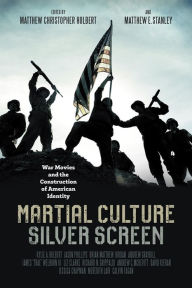 Title: Martial Culture, Silver Screen: War Movies and the Construction of American Identity, Author: Matthew Christopher Hulbert