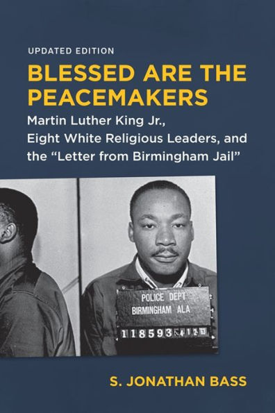 Blessed Are the Peacemakers: Martin Luther King Jr., Eight White Religious Leaders, and "Letter from Birmingham Jail"