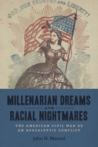 Title: Millenarian Dreams and Racial Nightmares: The American Civil War as an Apocalyptic Conflict, Author: John H. Matsui