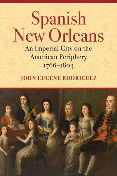 Spanish New Orleans: An Imperial City on the American Periphery, 1766-1803