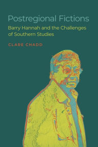 Title: Postregional Fictions: Barry Hannah and the Challenges of Southern Studies, Author: Clare Chadd
