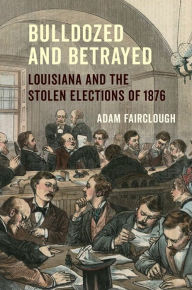 Bulldozed and Betrayed: Louisiana and the Stolen Elections of 1876