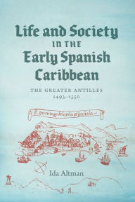 Title: Life and Society in the Early Spanish Caribbean: The Greater Antilles, 1493-1550, Author: Ida Altman