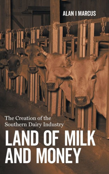 Land of Milk and Money: The Creation of the Southern Dairy Industry