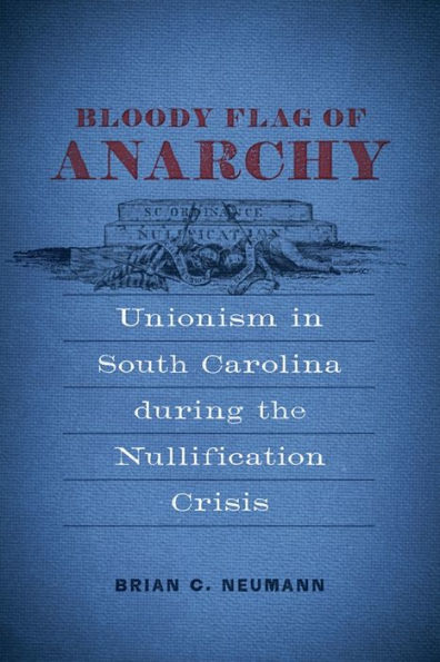 Bloody Flag of Anarchy: Unionism South Carolina during the Nullification Crisis