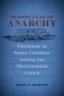 Bloody Flag of Anarchy: Unionism in South Carolina during the Nullification Crisis