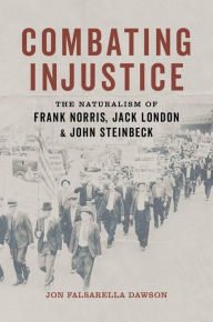 Title: Combating Injustice: The Naturalism of Frank Norris, Jack London, and John Steinbeck, Author: Jon Falsarella Dawson