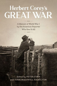 Title: Herbert Corey's Great War: A Memoir of World War I by the American Reporter Who Saw It All, Author: John Maxwell Hamilton