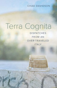 Title: Terra Cognita: Dispatches from an Over-Traveled Italy, Author: Chad Davidson