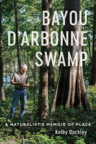 Title: Bayou D'Arbonne Swamp: A Naturalist's Memoir of Place, Author: Kelby Ouchley