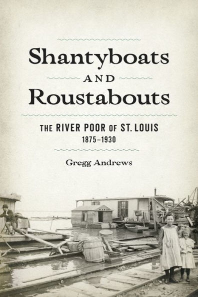 Shantyboats and Roustabouts: The River Poor of St. Louis, 1875-1930