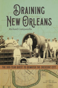 Title: Draining New Orleans: The 300-Year Quest to Dewater the Crescent City, Author: Richard Campanella