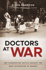Free downloads of books in pdf format Doctors at War: The Clandestine Battle against the Nazi Occupation of France FB2 by Ellen Hampton, Ellen Hampton 9780807178737