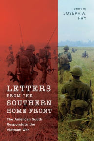 Title: Letters from the Southern Home Front: The American South Responds to the Vietnam War, Author: Joseph A. Fry