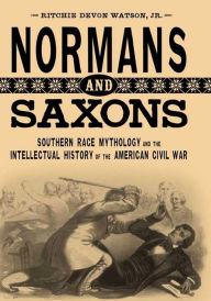 Title: Normans and Saxons: Southern Race Mythology and the Intellectual History of the American Civil War, Author: Ritchie Devon Watson Jr.