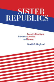 Title: Sister Republics: Security Relations between America and France, Author: David G. Haglund