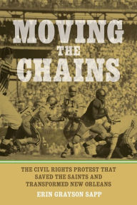 Title: Moving the Chains: The Civil Rights Protest That Saved the Saints and Transformed New Orleans, Author: Erin Grayson Sapp