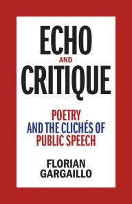 Title: Echo and Critique: Poetry and the Clichés of Public Speech, Author: Florian Gargaillo