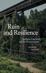 Title: Ruin and Resilience: Southern Literature and the Environment, Author: Daniel Spoth
