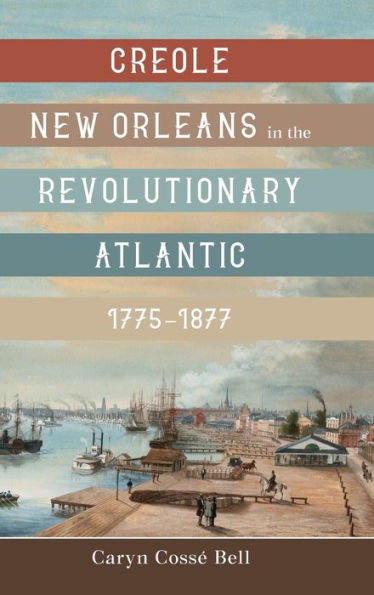 Creole New Orleans the Revolutionary Atlantic, 1775-1877