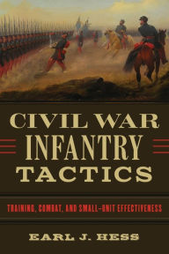 Title: Civil War Infantry Tactics: Training, Combat, and Small-Unit Effectiveness, Author: Earl J. Hess