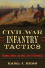 Civil War Infantry Tactics: Training, Combat, and Small-Unit Effectiveness