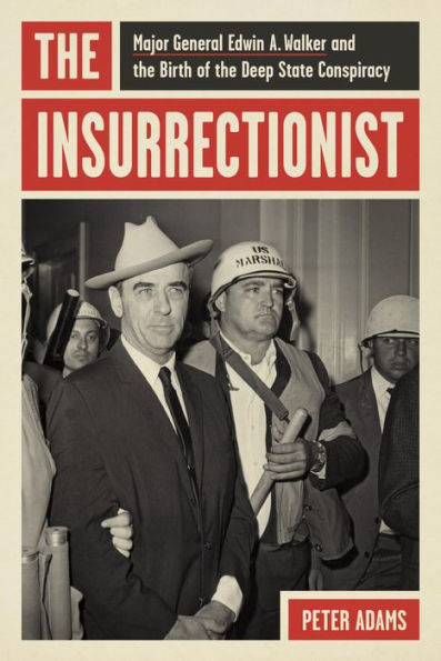 the Insurrectionist: Major General Edwin A. Walker and Birth of Deep State Conspiracy