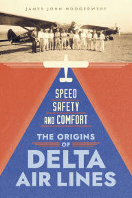 Title: Speed, Safety, and Comfort: The Origins of Delta Air Lines, Author: James John Hoogerwerf