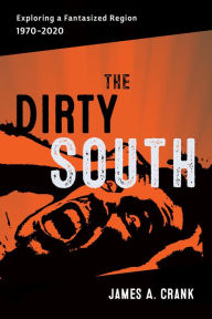 Title: The Dirty South: Exploring a Fantasized Region, 1970-2020, Author: Scott Romine