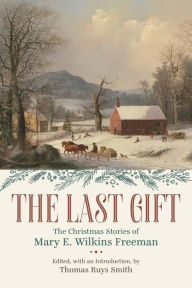 Download best free ebooks The Last Gift: The Christmas Stories of Mary E. Wilkins Freeman by Mary E. Wilkins Freeman, Thomas Ruys Smith 9780807180167 English version