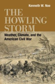 Title: The Howling Storm: Weather, Climate, and the American Civil War, Author: Kenneth W. Noe