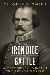 Free download english books The Iron Dice of Battle: Albert Sidney Johnston and the Civil War in the West 9780807180488 by Timothy B. Smith PDF PDB CHM