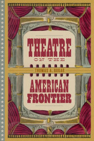 Title: Theatre on the American Frontier, Author: Thomas A. Bogar