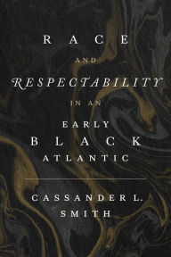 Title: Race and Respectability in an Early Black Atlantic, Author: Cassander L. Smith