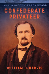 Title: Confederate Privateer: The Life of John Yates Beall, Author: William C. Harris