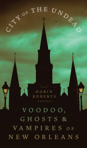 Title: City of the Undead: Voodoo, Ghosts, and Vampires of New Orleans, Author: Robin Ann Roberts