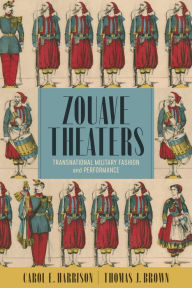 Title: Zouave Theaters: Transnational Military Fashion and Performance, Author: Carol E. Harrison