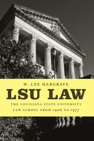 Title: LSU Law: The Louisiana State University Law School from 1906 to 1977, Author: W. Lee Hargrave