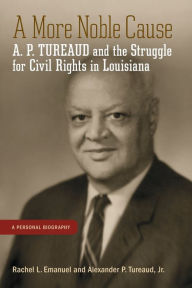 Title: A More Noble Cause: A. P. Tureaud and the Struggle for Civil Rights in Louisiana, Author: Rachel L. Emanuel