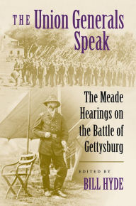 Title: The Union Generals Speak: The Meade Hearings on the Battle of Gettysburg, Author: Bill Hyde