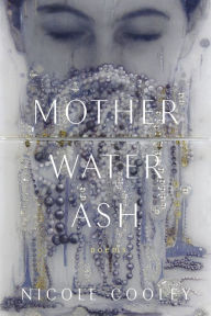 Title: Mother Water Ash: Poems, Author: Nicole Cooley