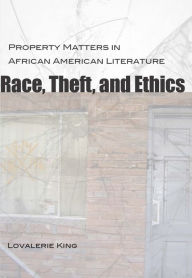 Title: Race, Theft, and Ethics: Property Matters in African American Literature, Author: Lovalerie King