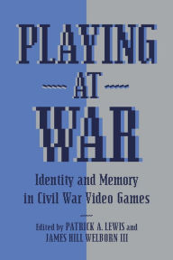 Title: Playing at War: Identity and Memory in Civil War Video Games, Author: Patrick A. Lewis