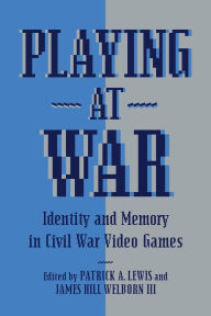 Title: Playing at War: Identity and Memory in Civil War Video Games, Author: Patrick A. Lewis