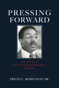 Title: Pressing Forward: My Life as a Baton Rouge Community Pioneer, Author: Press Robinson