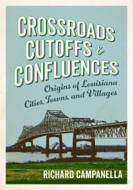 Mobi books download Crossroads, Cutoffs, and Confluences: Origins of Louisiana Cities, Towns, and Villages 9780807183687 MOBI by Richard Campanella (English Edition)