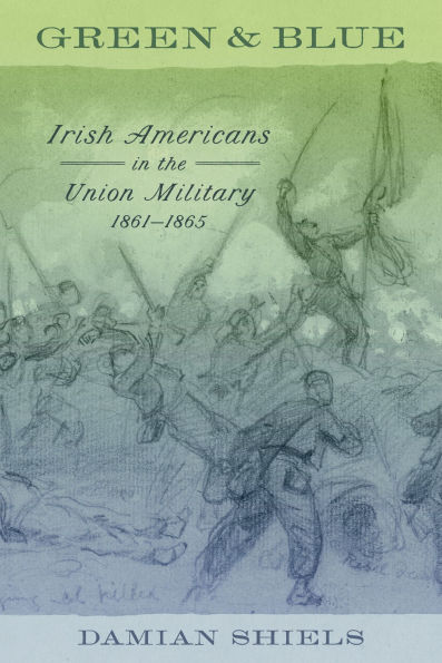 Green and Blue: Irish Americans the Union Military, 1861-1865